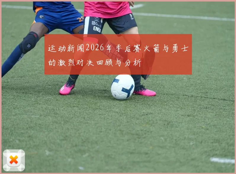 运动新闻2026年季后赛火箭与勇士的激烈对决回顾与分析